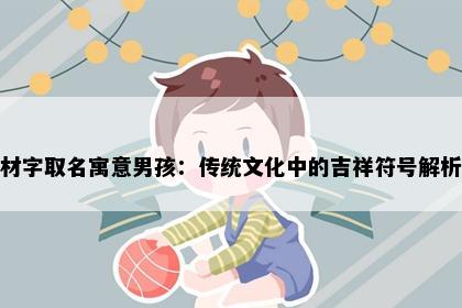 材字取名寓意男孩：传统文化中的吉祥符号解析