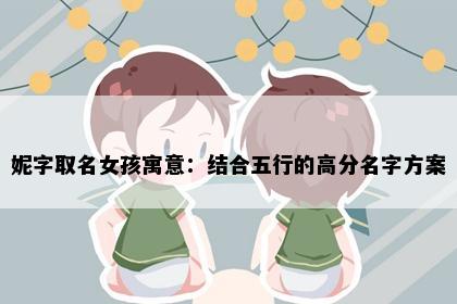 妮字取名女孩寓意：结合五行的高分名字方案