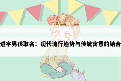 进字男孩取名：现代流行趋势与传统寓意的结合
