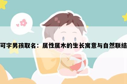 可字男孩取名：属性属木的生长寓意与自然联结