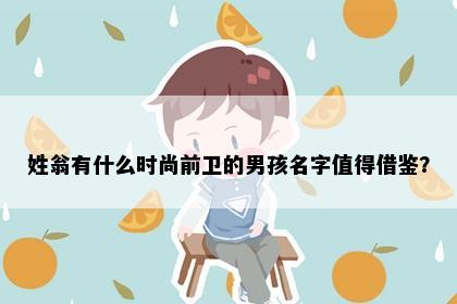 姓翁有什么时尚前卫的男孩名字值得借鉴？