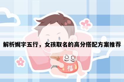 解析娓字五行，女孩取名的高分搭配方案推荐