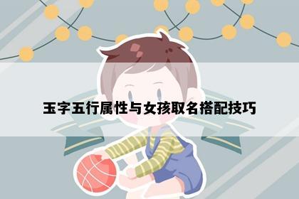 玉字五行属性与女孩取名搭配技巧