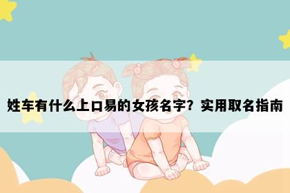 姓车有什么上口易的女孩名字？实用取名指南