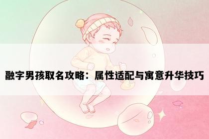 融字男孩取名攻略：属性适配与寓意升华技巧