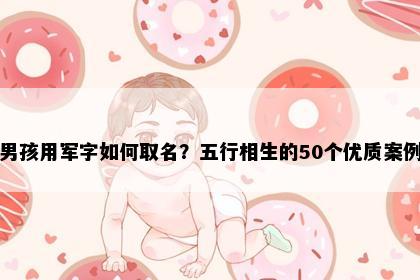 男孩用军字如何取名？五行相生的50个优质案例
