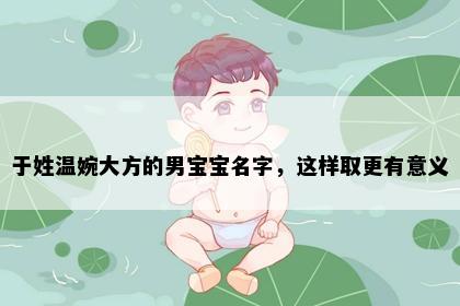 于姓温婉大方的男宝宝名字，这样取更有意义