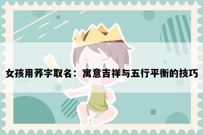 女孩用荞字取名：寓意吉祥与五行平衡的技巧