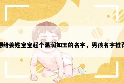 想给姜姓宝宝起个温润如玉的名字，男孩名字推荐
