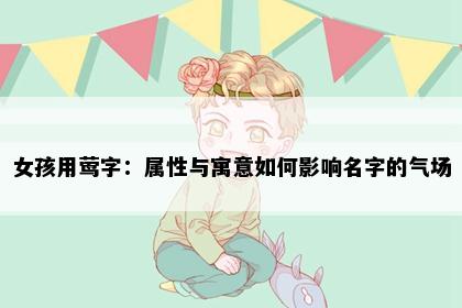 女孩用莺字：属性与寓意如何影响名字的气场
