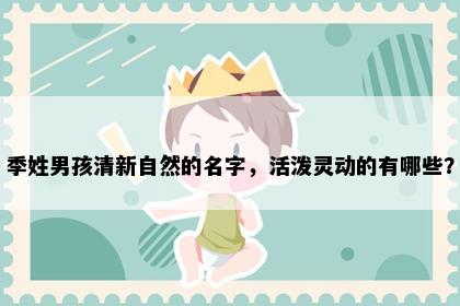 季姓男孩清新自然的名字，活泼灵动的有哪些？