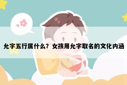 允字五行属什么？女孩用允字取名的文化内涵
