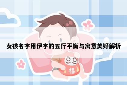 女孩名字用伊字的五行平衡与寓意美好解析