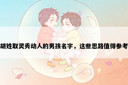 胡姓取灵秀动人的男孩名字，这些思路值得参考