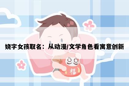 娆字女孩取名：从动漫/文学角色看寓意创新