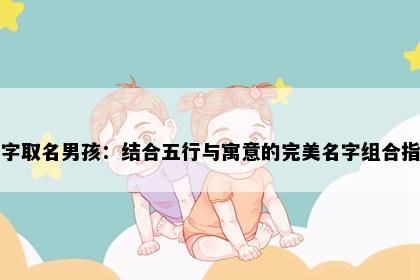 如字取名男孩：结合五行与寓意的完美名字组合指南