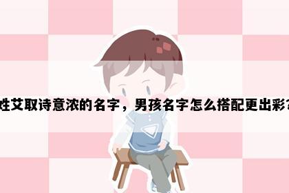 姓艾取诗意浓的名字，男孩名字怎么搭配更出彩？