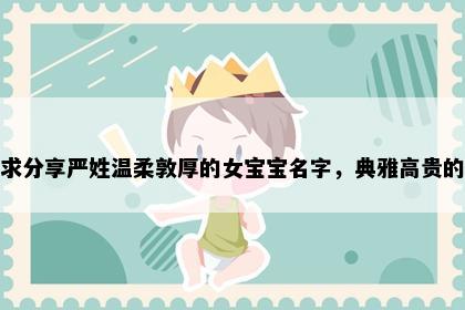 求分享严姓温柔敦厚的女宝宝名字，典雅高贵的