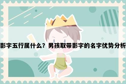 影字五行属什么？男孩取带影字的名字优势分析