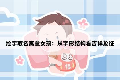 绘字取名寓意女孩：从字形结构看吉祥象征