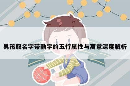 男孩取名字带勤字的五行属性与寓意深度解析
