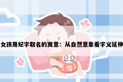 女孩用妃字取名的寓意：从自然意象看字义延伸