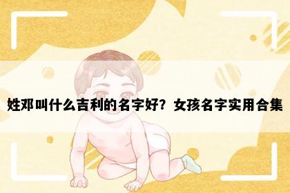 姓邓叫什么吉利的名字好？女孩名字实用合集