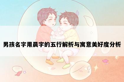 男孩名字用晨字的五行解析与寓意美好度分析