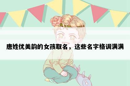 唐姓优美韵的女孩取名，这些名字格调满满