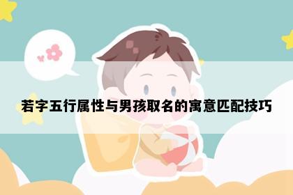 若字五行属性与男孩取名的寓意匹配技巧