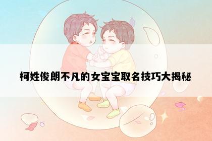 柯姓俊朗不凡的女宝宝取名技巧大揭秘