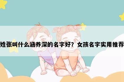 姓张叫什么涵养深的名字好？女孩名字实用推荐
