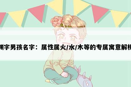 渊字男孩名字：属性属火/水/木等的专属寓意解析