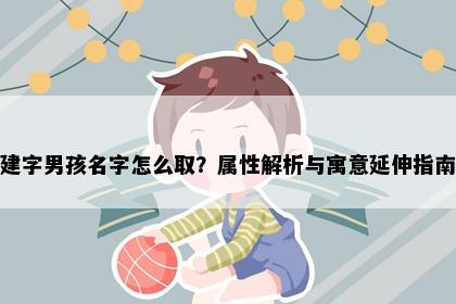 建字男孩名字怎么取？属性解析与寓意延伸指南