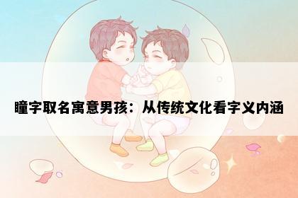 瞳字取名寓意男孩：从传统文化看字义内涵