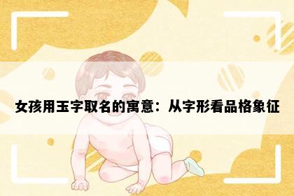 女孩用玉字取名的寓意：从字形看品格象征