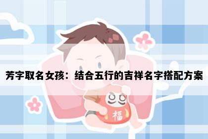 芳字取名女孩：结合五行的吉祥名字搭配方案