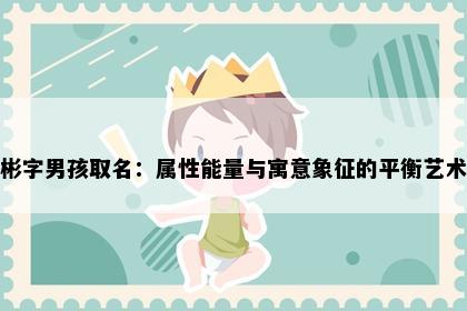 彬字男孩取名：属性能量与寓意象征的平衡艺术