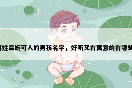 葛姓温婉可人的男孩名字，好听又有寓意的有哪些？