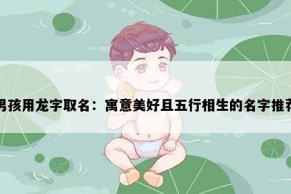 男孩用龙字取名：寓意美好且五行相生的名字推荐