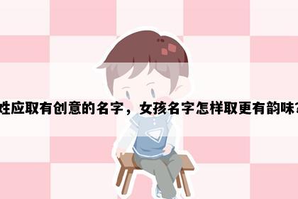 姓应取有创意的名字，女孩名字怎样取更有韵味？