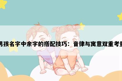 男孩名字中余字的搭配技巧：音律与寓意双重考量