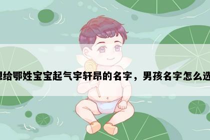 想给鄂姓宝宝起气宇轩昂的名字，男孩名字怎么选？