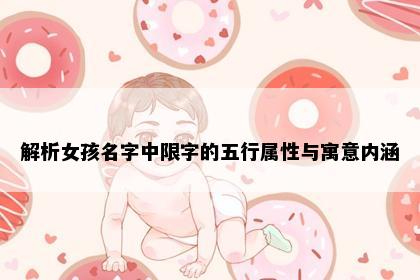 解析女孩名字中限字的五行属性与寓意内涵