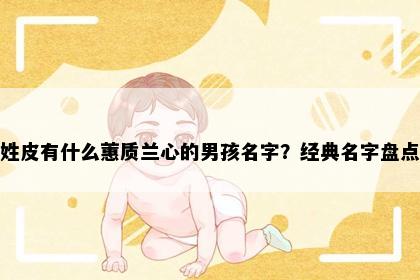 姓皮有什么蕙质兰心的男孩名字？经典名字盘点