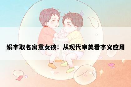 娟字取名寓意女孩：从现代审美看字义应用
