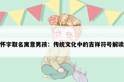 怀字取名寓意男孩：传统文化中的吉祥符号解读