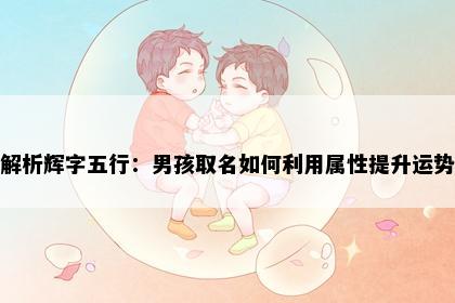 解析辉字五行：男孩取名如何利用属性提升运势