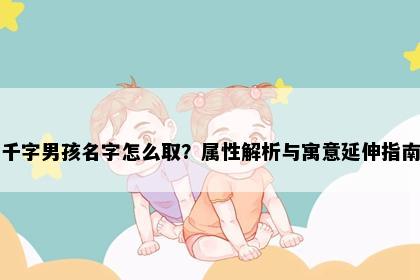 千字男孩名字怎么取？属性解析与寓意延伸指南