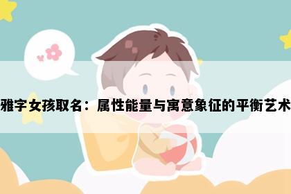 雅字女孩取名：属性能量与寓意象征的平衡艺术